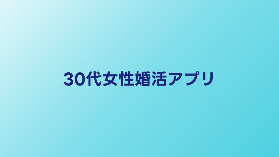 30代女性におすすめの婚活アプリ比較【2026年】真剣な出会いを探すなら