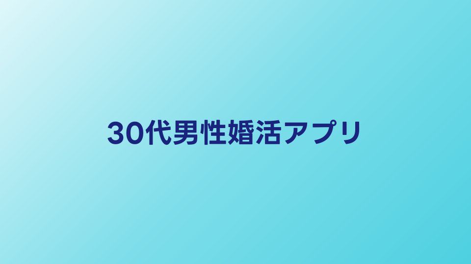30代男性向け婚活アプリ比較｜出会えるサービスと使い方のコツ