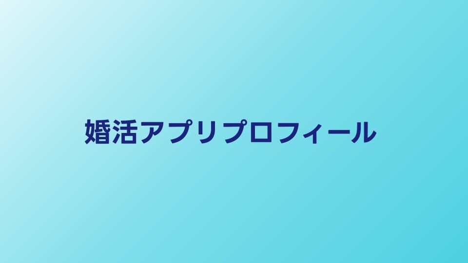 婚活アプリの自己紹介文の書き方【例文あり】マッチング率アップのコツ