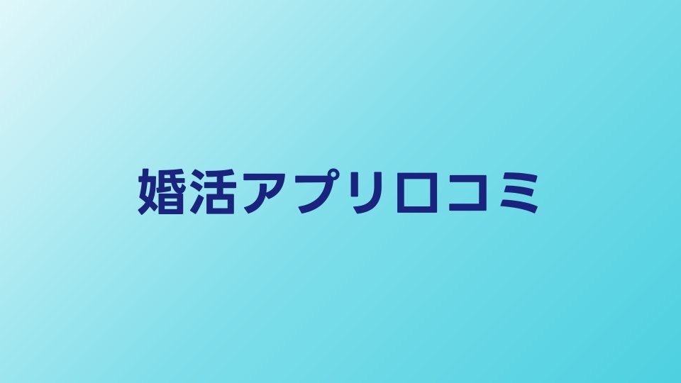 婚活アプリの口コミ・評判まとめ【2026年】実際の利用者の声を徹底調査