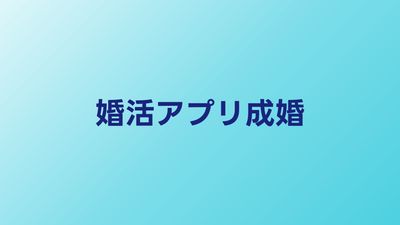 婚活アプリで成婚するための戦略｜マッチングから成婚までの完全ガイド