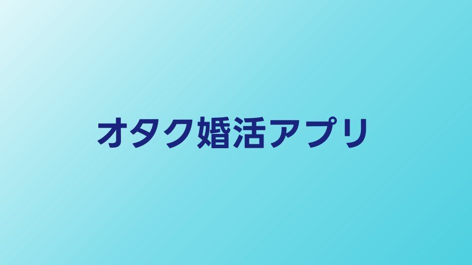 オタク向け婚活アプリおすすめ比較｜同じ趣味で出会えるサービスを解説