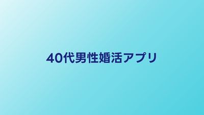 40代男性向け婚活アプリ比較｜40代男性が成功しやすいサービス